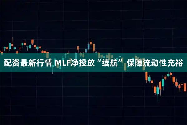配资最新行情 MLF净投放“续航” 保障流动性充裕