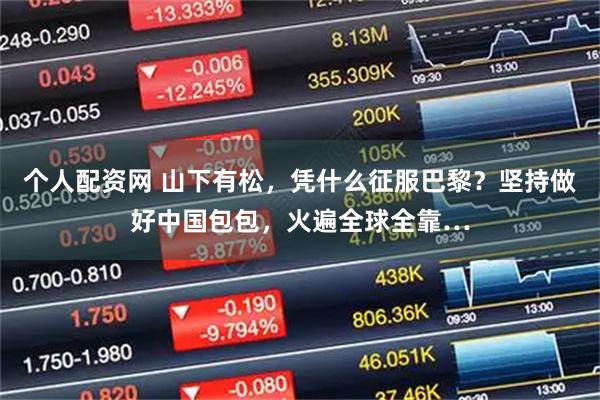 个人配资网 山下有松，凭什么征服巴黎？坚持做好中国包包，火遍全球全靠…