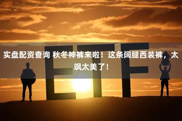 实盘配资查询 秋冬神裤来啦！这条阔腿西装裤，太飒太美了！