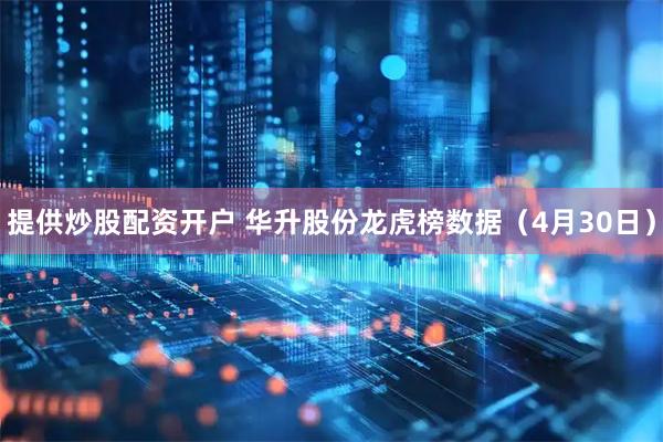 提供炒股配资开户 华升股份龙虎榜数据（4月30日）