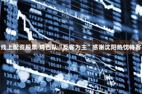 线上配资股票 鸡西队“反客为主”感谢沈阳热忱待客