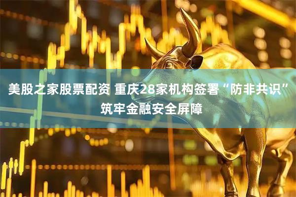 美股之家股票配资 重庆28家机构签署“防非共识” 筑牢金融安全屏障