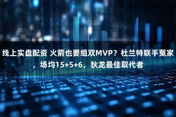 线上实盘配资 火箭也要组双MVP？杜兰特联手冤家，场均15+5+6，狄龙最佳取代者